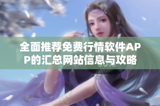 全面推薦免費行情軟件APP的匯總網(wǎng)站信息與攻略