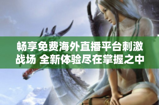 暢享免費海外直播平臺刺激戰(zhàn)場 全新體驗盡在掌握之中