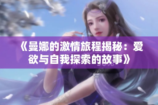 《曼娜的激情旅程揭秘：愛欲與自我探索的故事》