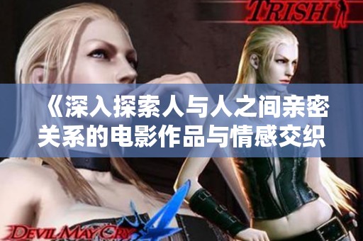 《深入探索人與人之間親密關系的電影作品與情感交織》