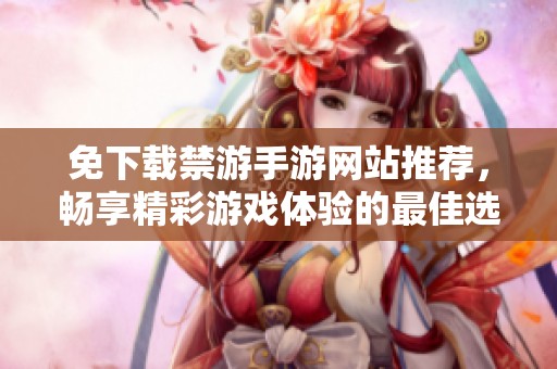免下載禁游手游網(wǎng)站推薦，暢享精彩游戲體驗的最佳選擇