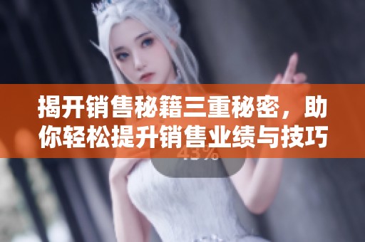 揭開銷售秘籍三重秘密，助你輕松提升銷售業(yè)績與技巧