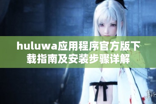 huluwa應(yīng)用程序官方版下載指南及安裝步驟詳解
