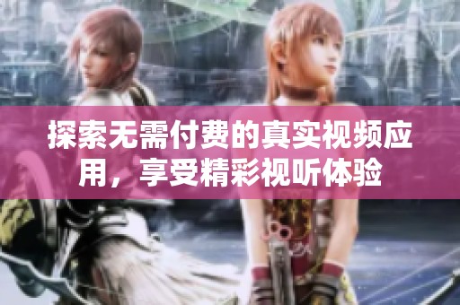 探索無(wú)需付費(fèi)的真實(shí)視頻應(yīng)用，享受精彩視聽(tīng)體驗(yàn)