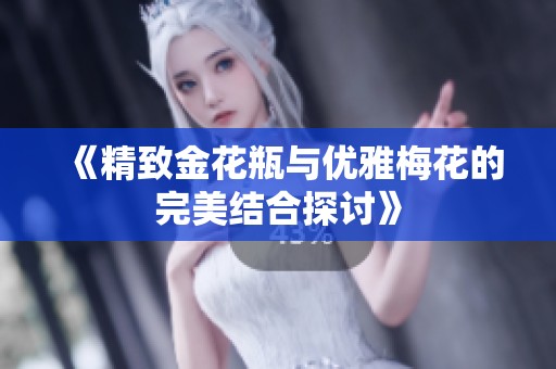 《精致金花瓶與優(yōu)雅梅花的完美結(jié)合探討》
