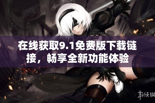 在線獲取9.1免費(fèi)版下載鏈接，暢享全新功能體驗(yàn)