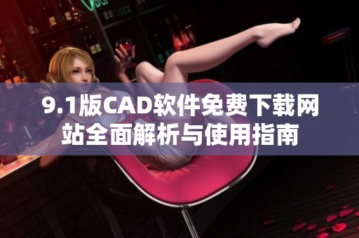 9.1版CAD軟件免費(fèi)下載網(wǎng)站全面解析與使用指南