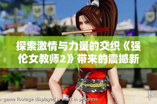探索激情與力量的交織《強倫女教師2》帶來的震撼新體驗