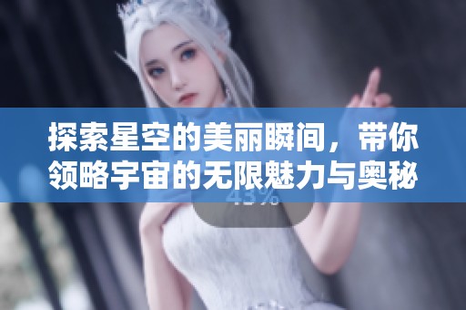 探索星空的美麗瞬間，帶你領(lǐng)略宇宙的無限魅力與奧秘