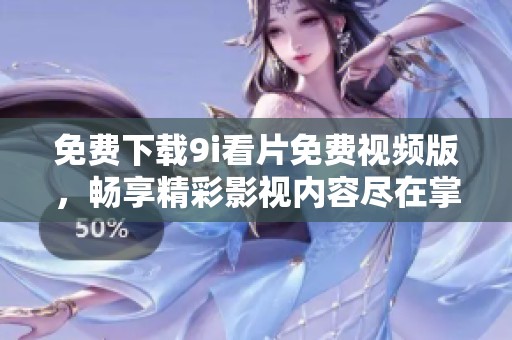 免費(fèi)下載9i看片免費(fèi)視頻版,暢享精彩影視內(nèi)容盡在掌中 免費(fèi)下載9i看片免費(fèi)視頻版,暢享精彩影視內(nèi)容盡在掌中