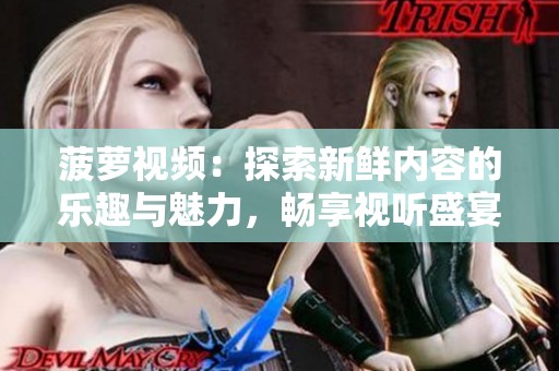 菠蘿視頻：探索新鮮內(nèi)容的樂趣與魅力，暢享視聽盛宴