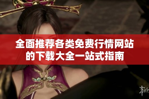 全面推薦各類免費(fèi)行情網(wǎng)站的下載大全一站式指南