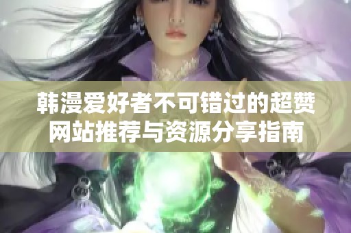 韓漫愛(ài)好者不可錯(cuò)過(guò)的超贊網(wǎng)站推薦與資源分享指南
