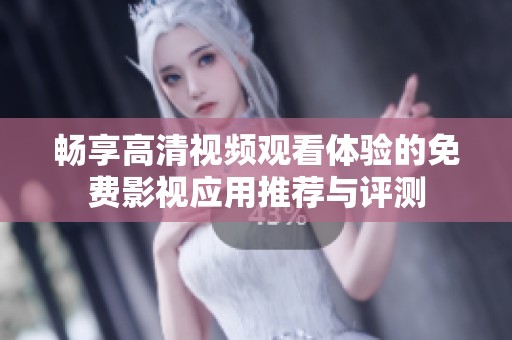 暢享高清視頻觀看體驗的免費影視應用推薦與評測