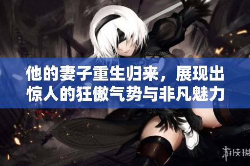 他的妻子重生歸來，展現(xiàn)出驚人的狂傲氣勢與非凡魅力