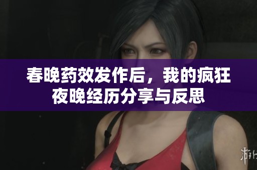 春晚藥效發(fā)作后，我的瘋狂夜晚經(jīng)歷分享與反思