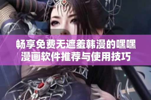 暢享免費無遮羞韓漫的嘿嘿漫畫軟件推薦與使用技巧