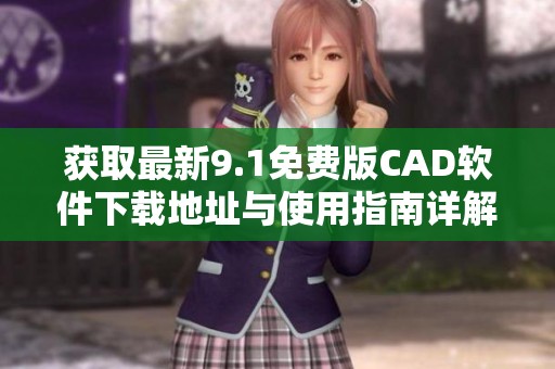 獲取最新9.1免費(fèi)版CAD軟件下載地址與使用指南詳解