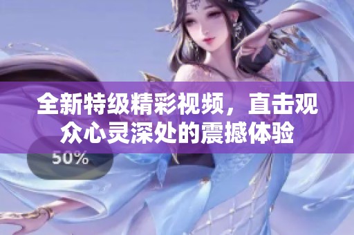 全新特級(jí)精彩視頻，直擊觀眾心靈深處的震撼體驗(yàn)
