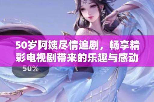 50歲阿姨盡情追劇，暢享精彩電視劇帶來的樂趣與感動