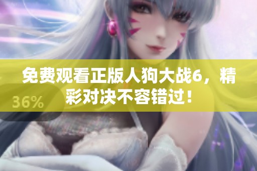 免費觀看正版人狗大戰(zhàn)6，精彩對決不容錯過！