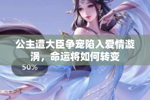 公主遭大臣爭寵陷入愛情漩渦，命運將如何轉(zhuǎn)變