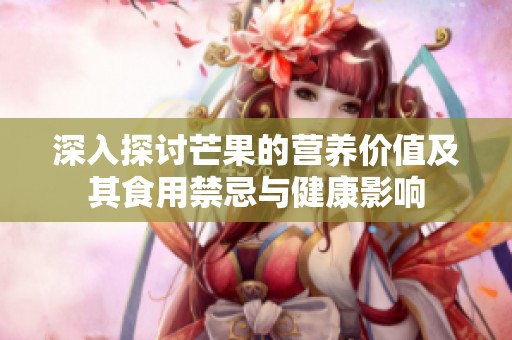 深入探討芒果的營養(yǎng)價值及其食用禁忌與健康影響