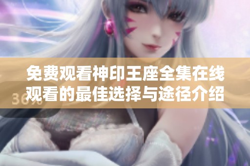 免費(fèi)觀看神印王座全集在線觀看的最佳選擇與途徑介紹
