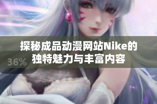 探秘成品動漫網(wǎng)站Nike的獨(dú)特魅力與豐富內(nèi)容