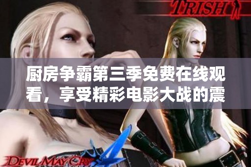 廚房爭霸第三季免費在線觀看，享受精彩電影大戰(zhàn)的震撼體驗