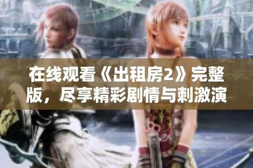 在線觀看《出租房2》完整版，盡享精彩劇情與刺激演出體驗(yàn)