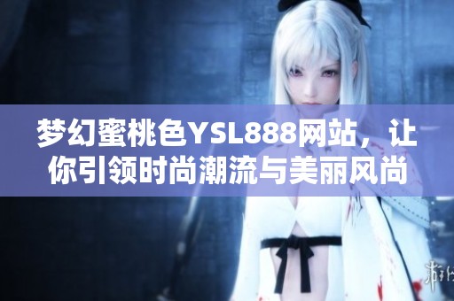 夢(mèng)幻蜜桃色YSL888網(wǎng)站，讓你引領(lǐng)時(shí)尚潮流與美麗風(fēng)尚
