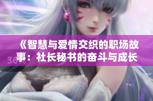 《智慧與愛(ài)情交織的職場(chǎng)故事：社長(zhǎng)秘書(shū)的奮斗與成長(zhǎng)》