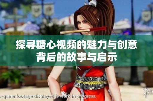 探尋糖心視頻的魅力與創(chuàng)意背后的故事與啟示