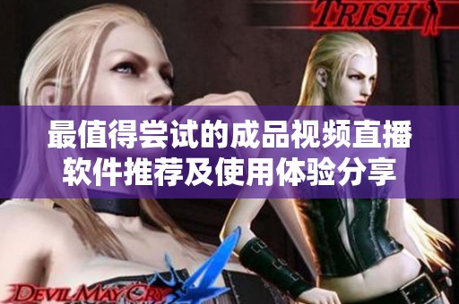 最值得嘗試的成品視頻直播軟件推薦及使用體驗分享
