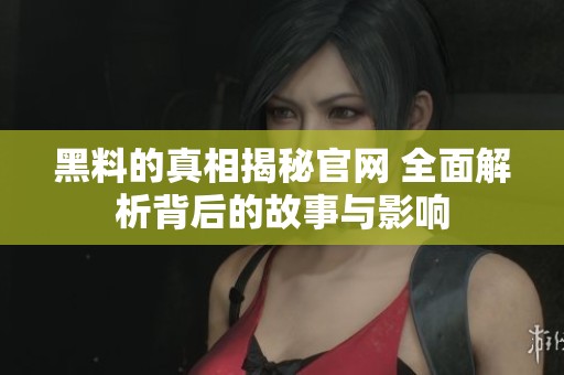 黑料的真相揭秘官網(wǎng) 全面解析背后的故事與影響