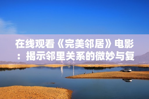在線觀看《完美鄰居》電影：揭示鄰里關(guān)系的微妙與復(fù)雜故事