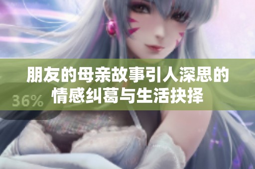 朋友的母親故事引人深思的情感糾葛與生活抉擇