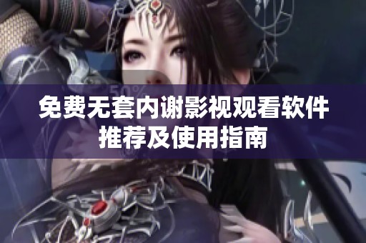 免費(fèi)無套內(nèi)謝影視觀看軟件推薦及使用指南