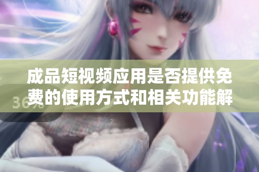 成品短視頻應用是否提供免費的使用方式和相關功能解析