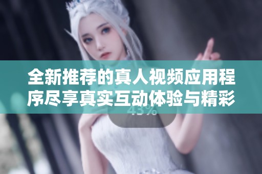 全新推薦的真人視頻應(yīng)用程序盡享真實互動體驗與精彩內(nèi)容