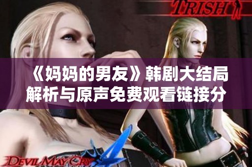 《媽媽的男友》韓劇大結(jié)局解析與原聲免費觀看鏈接分享