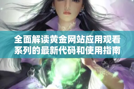 全面解讀黃金網(wǎng)站應用觀看系列的最新代碼和使用指南