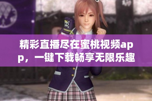 精彩直播盡在蜜桃視頻app，一鍵下載暢享無限樂趣