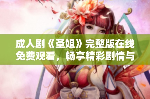 成人劇《圣姐》完整版在線免費觀看，暢享精彩劇情與角色發(fā)展