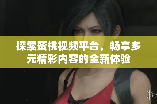 探索蜜桃視頻平臺(tái)，暢享多元精彩內(nèi)容的全新體驗(yàn)