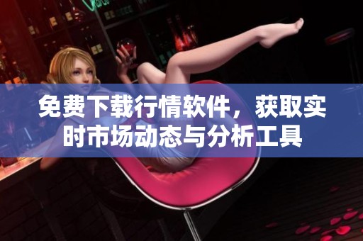 免費下載行情軟件，獲取實時市場動態(tài)與分析工具
