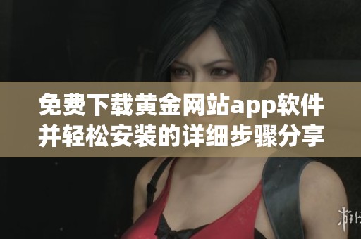 免費(fèi)下載黃金網(wǎng)站app軟件并輕松安裝的詳細(xì)步驟分享