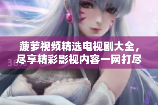 菠蘿視頻精選電視劇大全，盡享精彩影視內(nèi)容一網(wǎng)打盡