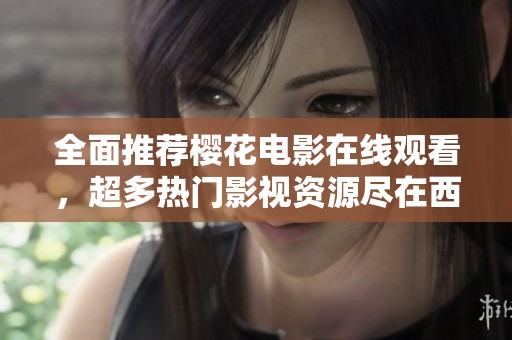 全面推薦櫻花電影在線觀看，超多熱門影視資源盡在西瓜平臺